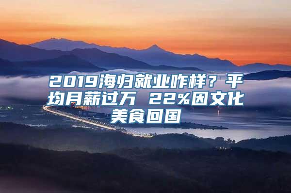 2019海归就业咋样？平均月薪过万 22%因文化美食回国