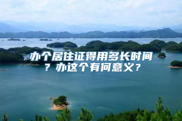 办个居住证得用多长时间？办这个有何意义？