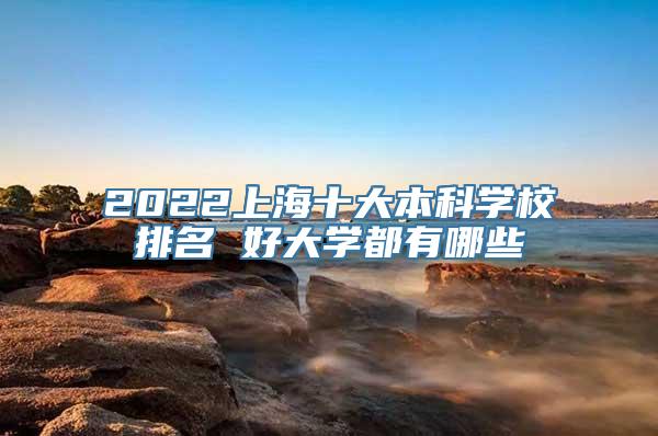 2022上海十大本科学校排名 好大学都有哪些