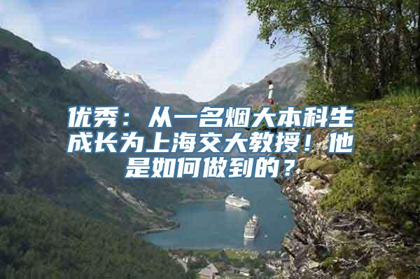 优秀：从一名烟大本科生成长为上海交大教授！他是如何做到的？