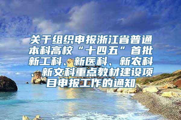 关于组织申报浙江省普通本科高校“十四五”首批新工科、新医科、新农科、新文科重点教材建设项目申报工作的通知