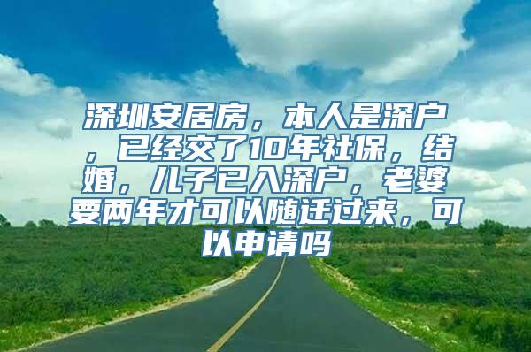 深圳安居房，本人是深户，已经交了10年社保，结婚，儿子已入深户，老婆要两年才可以随迁过来，可以申请吗