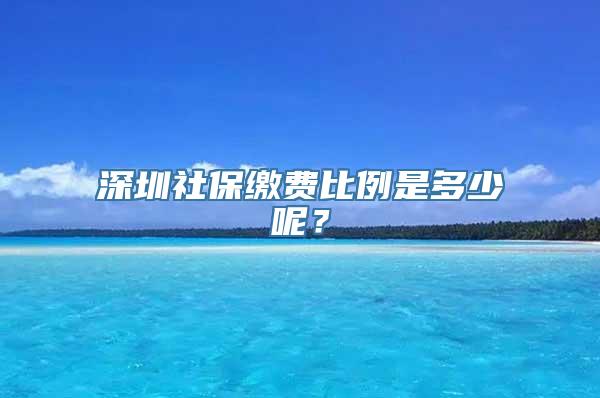 深圳社保缴费比例是多少呢？