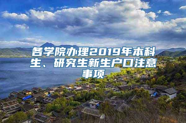 各学院办理2019年本科生、研究生新生户口注意事项