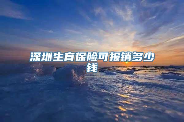 深圳生育保险可报销多少钱