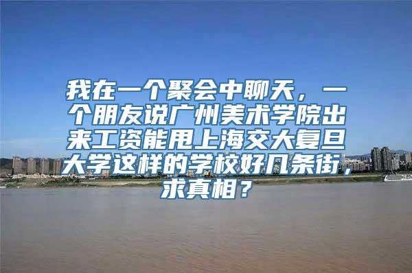 我在一个聚会中聊天，一个朋友说广州美术学院出来工资能甩上海交大复旦大学这样的学校好几条街，求真相？