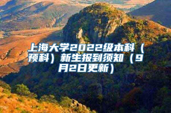 上海大学2022级本科（预科）新生报到须知（9月2日更新）