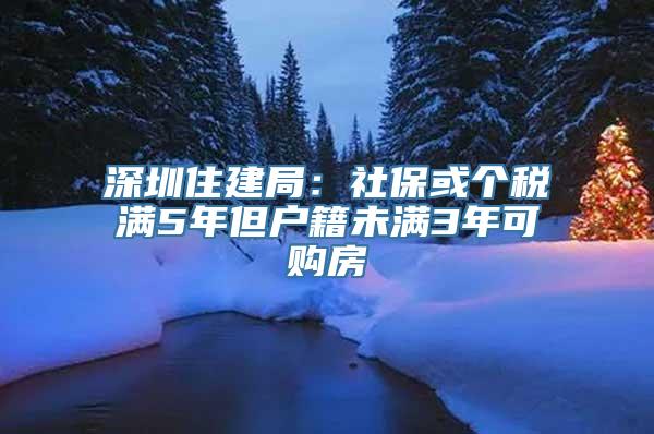 深圳住建局：社保或个税满5年但户籍未满3年可购房