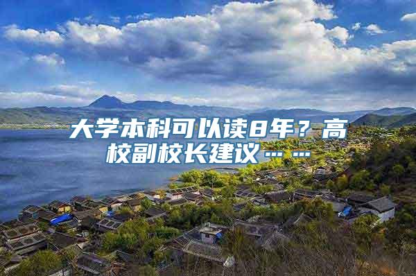 大学本科可以读8年？高校副校长建议……