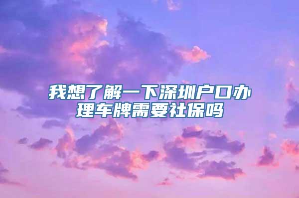 我想了解一下深圳户口办理车牌需要社保吗