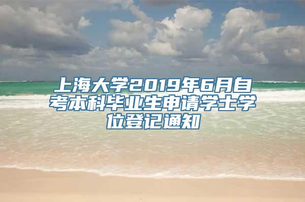 上海大学2019年6月自考本科毕业生申请学士学位登记通知