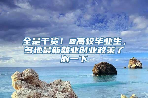 全是干货！@高校毕业生，多地最新就业创业政策了解一下