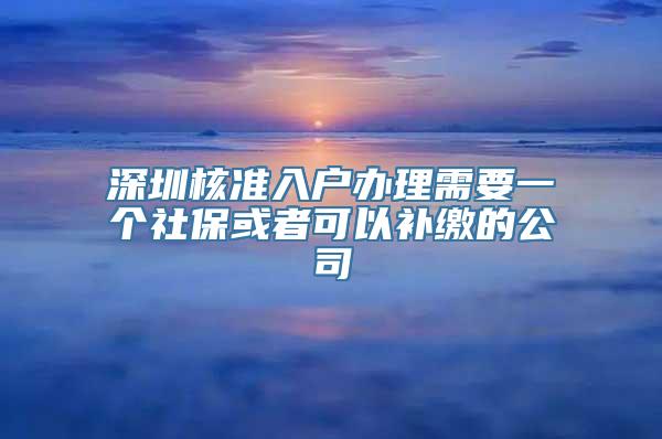 深圳核准入户办理需要一个社保或者可以补缴的公司