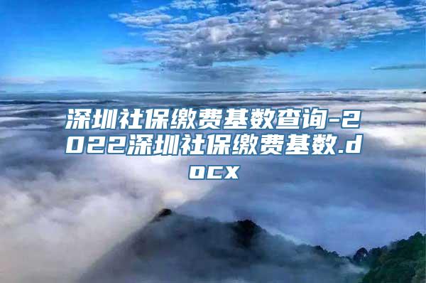 深圳社保缴费基数查询-2022深圳社保缴费基数.docx