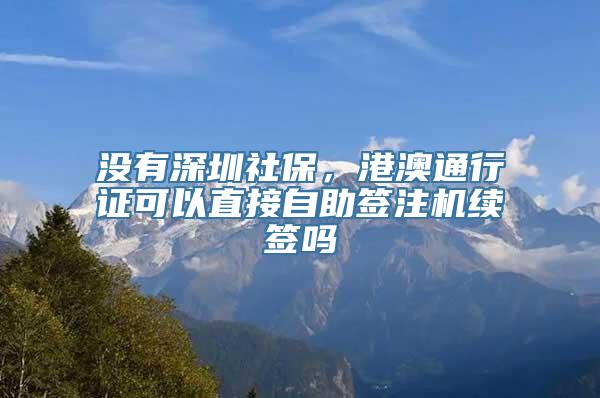 没有深圳社保，港澳通行证可以直接自助签注机续签吗