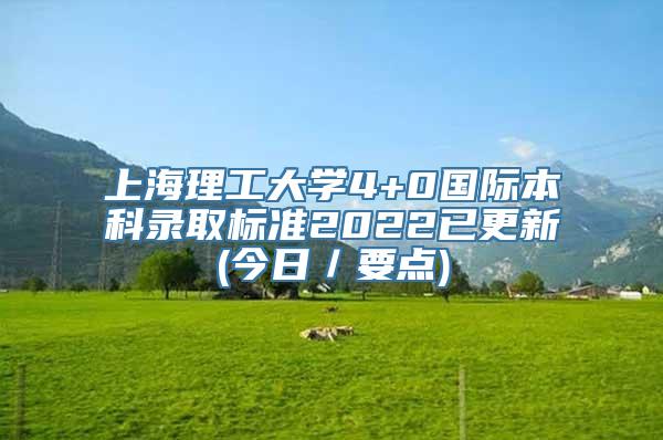 上海理工大学4+0国际本科录取标准2022已更新(今日／要点)