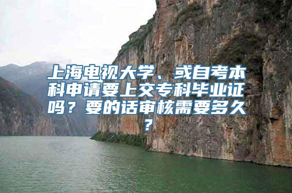 上海电视大学、或自考本科申请要上交专科毕业证吗？要的话审核需要多久？