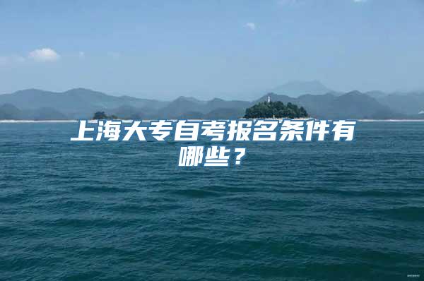 上海大专自考报名条件有哪些？