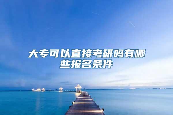 大专可以直接考研吗有哪些报名条件