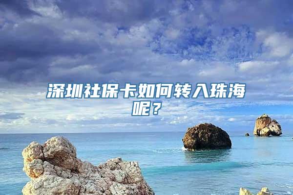 深圳社保卡如何转入珠海呢？