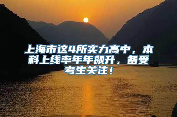 上海市这4所实力高中，本科上线率年年飙升，备受考生关注！