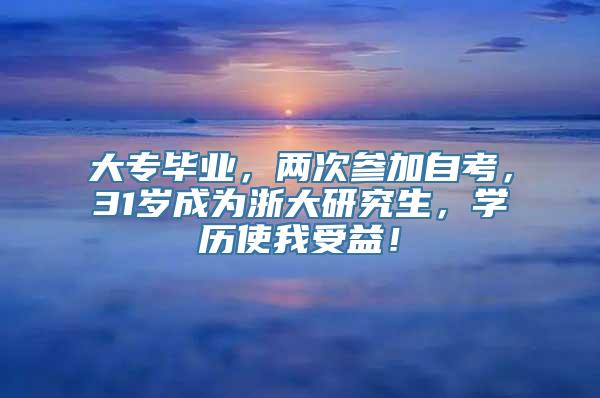 大专毕业，两次参加自考，31岁成为浙大研究生，学历使我受益！