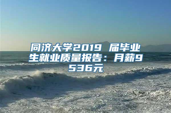 同济大学2019 届毕业生就业质量报告：月薪9536元