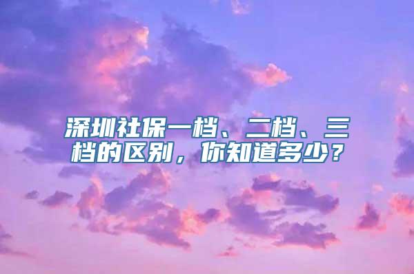 深圳社保一档、二档、三档的区别，你知道多少？