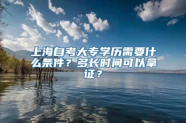 上海自考大专学历需要什么条件？多长时间可以拿证？