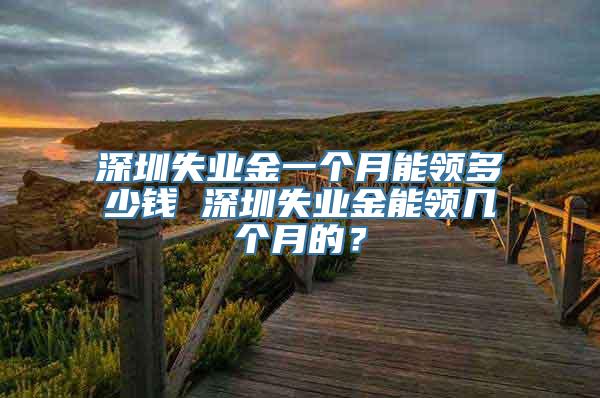 深圳失业金一个月能领多少钱 深圳失业金能领几个月的？