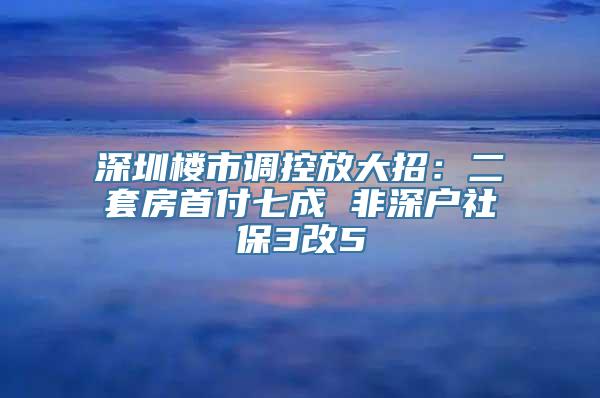 深圳楼市调控放大招：二套房首付七成 非深户社保3改5