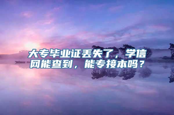 大专毕业证丢失了，学信网能查到，能专接本吗？