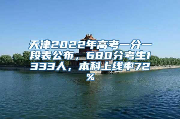 天津2022年高考一分一段表公布，680分考生1333人，本科上线率72%