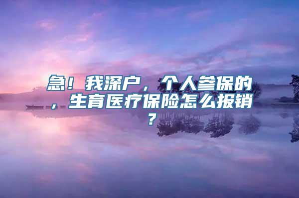 急！我深户，个人参保的，生育医疗保险怎么报销？