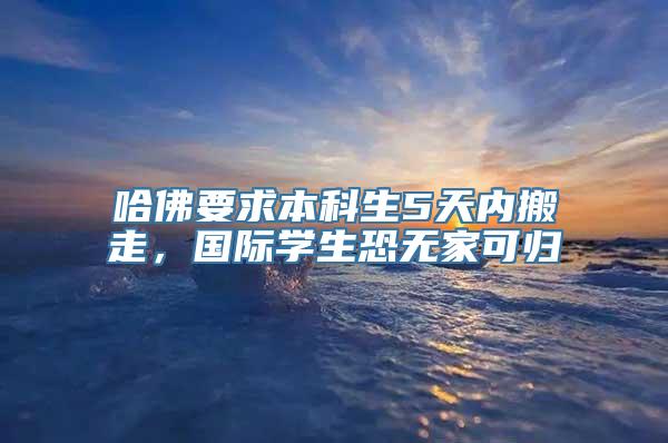 哈佛要求本科生5天内搬走，国际学生恐无家可归