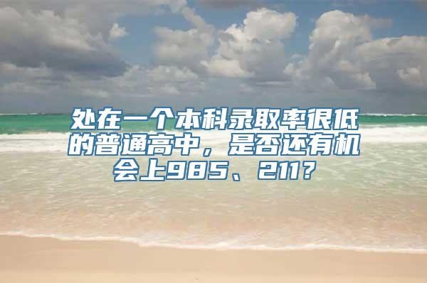 处在一个本科录取率很低的普通高中，是否还有机会上985、211？