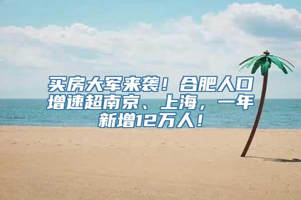 买房大军来袭！合肥人口增速超南京、上海，一年新增12万人！