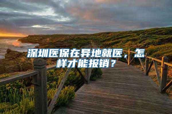 深圳医保在异地就医，怎样才能报销？