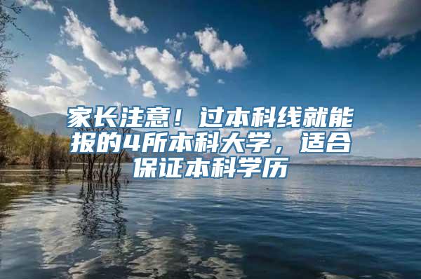 家长注意！过本科线就能报的4所本科大学，适合保证本科学历