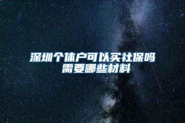 深圳个体户可以买社保吗 需要哪些材料