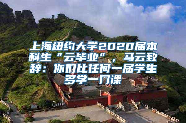 上海纽约大学2020届本科生“云毕业”，马云致辞：你们比任何一届学生多学一门课