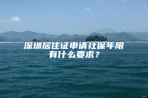 深圳居住证申请社保年限有什么要求？