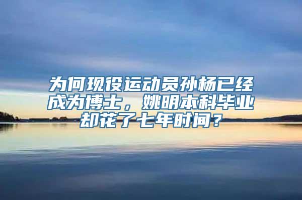 为何现役运动员孙杨已经成为博士，姚明本科毕业却花了七年时间？