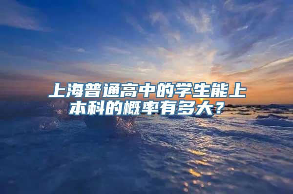 上海普通高中的学生能上本科的概率有多大？