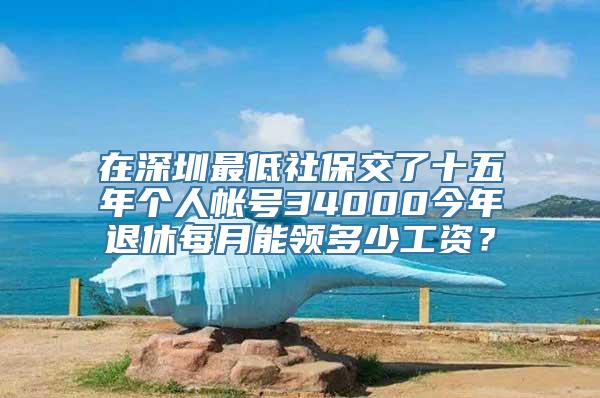 在深圳最低社保交了十五年个人帐号34000今年退休每月能领多少工资？