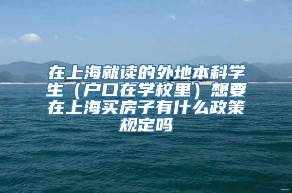 在上海就读的外地本科学生（户口在学校里）想要在上海买房子有什么政策规定吗