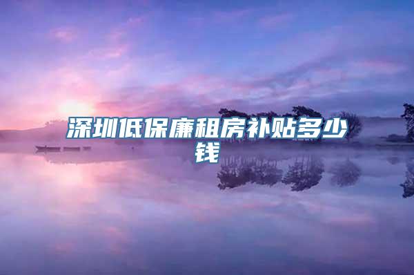 深圳低保廉租房补贴多少钱