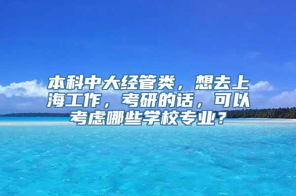 本科中大经管类，想去上海工作，考研的话，可以考虑哪些学校专业？