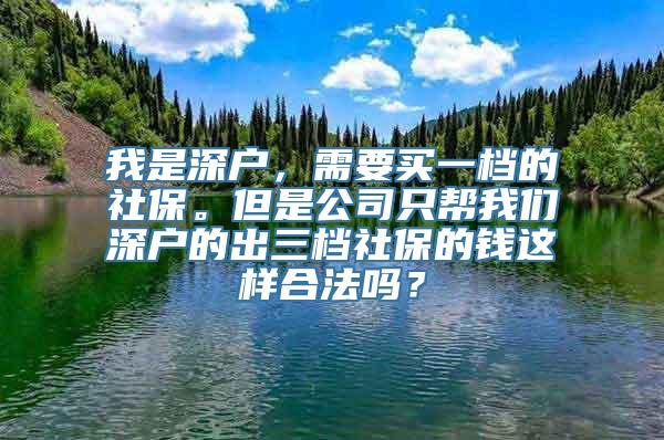 我是深户，需要买一档的社保。但是公司只帮我们深户的出三档社保的钱这样合法吗？