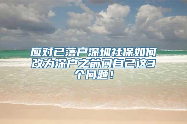 应对已落户深圳社保如何改为深户之前问自己这3个问题！